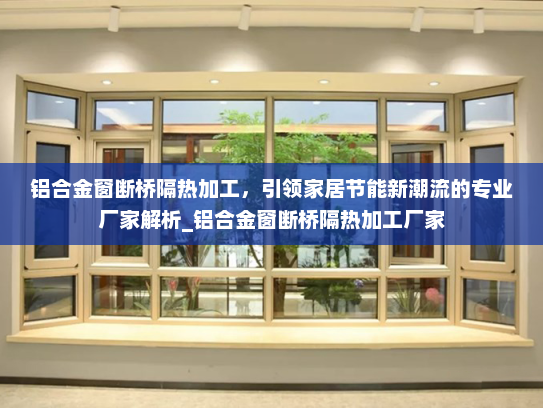 铝合金窗断桥隔热加工，引领家居节能新潮流的专业厂家解析_铝合金窗断桥隔热加工厂家