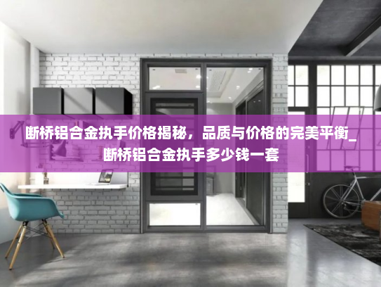 断桥铝合金执手价格揭秘，品质与价格的完美平衡_断桥铝合金执手多少钱一套