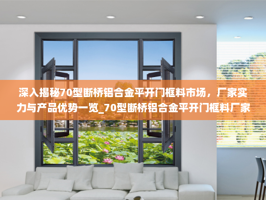 深入揭秘70型断桥铝合金平开门框料市场，厂家实力与产品优势一览_70型断桥铝合金平开门框料厂家