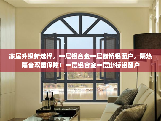 家居升级新选择，一层铝合金一层断桥铝窗户，隔热隔音双重保障！一层铝合金一层断桥铝窗户
