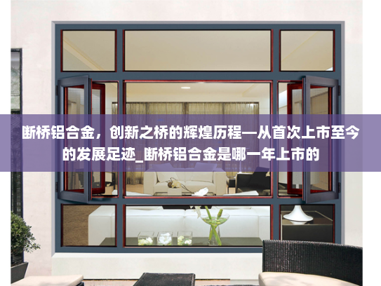 断桥铝合金，创新之桥的辉煌历程—从首次上市至今的发展足迹_断桥铝合金是哪一年上市的