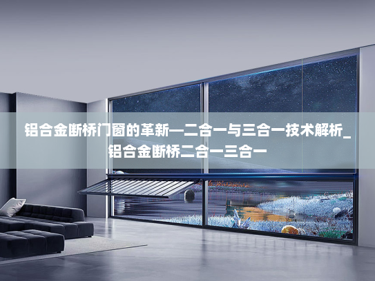 铝合金断桥门窗的革新—二合一与三合一技术解析_铝合金断桥二合一三合一