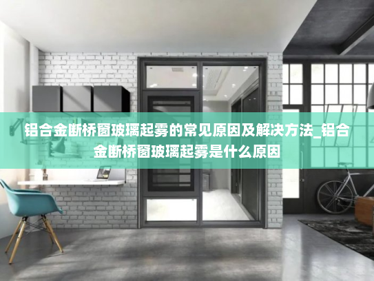 铝合金断桥窗玻璃起雾的常见原因及解决方法_铝合金断桥窗玻璃起雾是什么原因