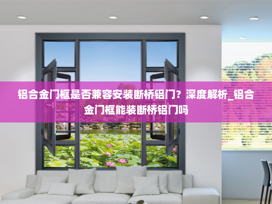 铝合金门框是否兼容安装断桥铝门？深度解析_铝合金门框能装断桥铝门吗