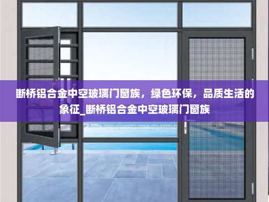 断桥铝合金中空玻璃门窗族，绿色环保，品质生活的象征_断桥铝合金中空玻璃门窗族