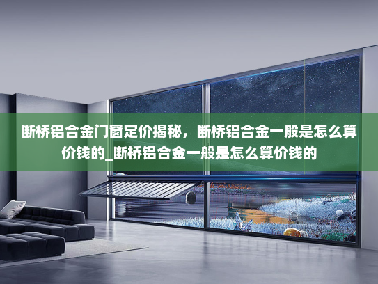 断桥铝合金门窗定价揭秘，断桥铝合金一般是怎么算价钱的_断桥铝合金一般是怎么算价钱的