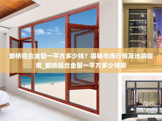 断桥铝合金窗一平方多少钱？揭秘市场行情及选购指南_断桥铝合金窗一平方多少钱啊