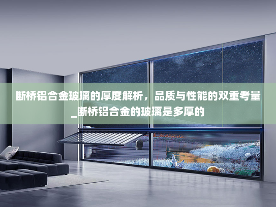断桥铝合金玻璃的厚度解析，品质与性能的双重考量_断桥铝合金的玻璃是多厚的