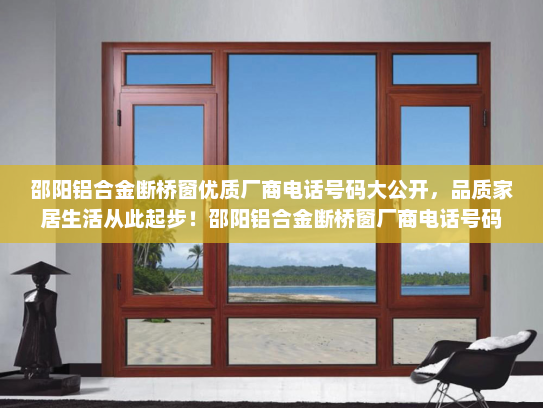 邵阳铝合金断桥窗优质厂商电话号码大公开，品质家居生活从此起步！邵阳铝合金断桥窗厂商电话号码