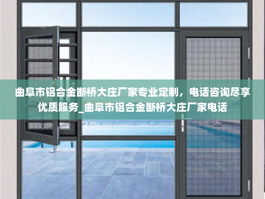 曲阜市铝合金断桥大庄厂家专业定制，电话咨询尽享优质服务_曲阜市铝合金断桥大庄厂家电话