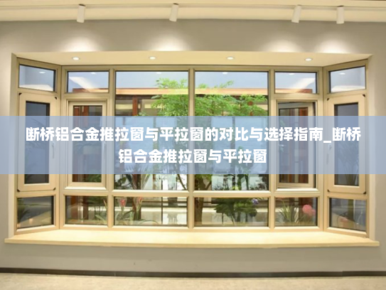 断桥铝合金推拉窗与平拉窗的对比与选择指南_断桥铝合金推拉窗与平拉窗
