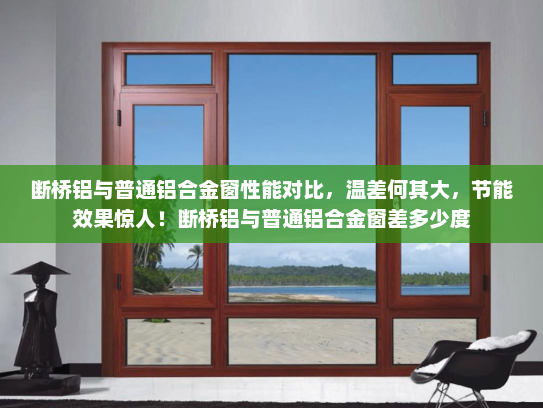 断桥铝与普通铝合金窗性能对比，温差何其大，节能效果惊人！断桥铝与普通铝合金窗差多少度