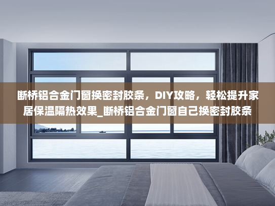 断桥铝合金门窗换密封胶条，DIY攻略，轻松提升家居保温隔热效果_断桥铝合金门窗自己换密封胶条