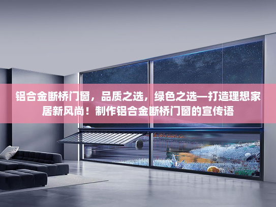 铝合金断桥门窗，品质之选，绿色之选—打造理想家居新风尚！制作铝合金断桥门窗的宣传语