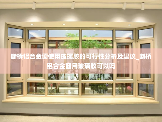 断桥铝合金窗使用玻璃胶的可行性分析及建议_断桥铝合金窗用玻璃胶可以吗