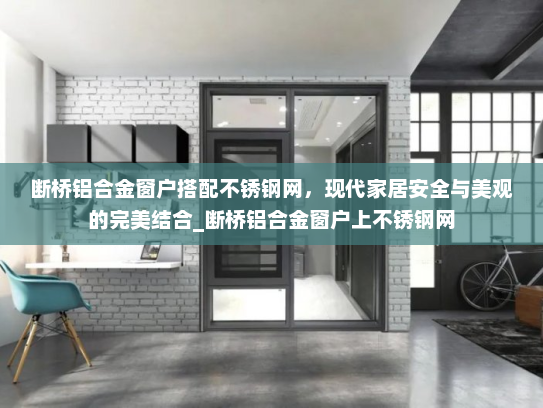 断桥铝合金窗户搭配不锈钢网，现代家居安全与美观的完美结合_断桥铝合金窗户上不锈钢网
