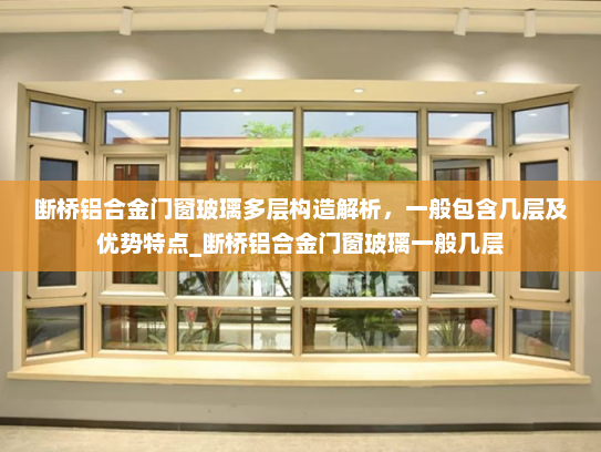 断桥铝合金门窗玻璃多层构造解析，一般包含几层及优势特点_断桥铝合金门窗玻璃一般几层