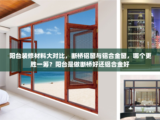 阳台装修材料大对比，断桥铝窗与铝合金窗，哪个更胜一筹？阳台是做断桥好还铝合金好