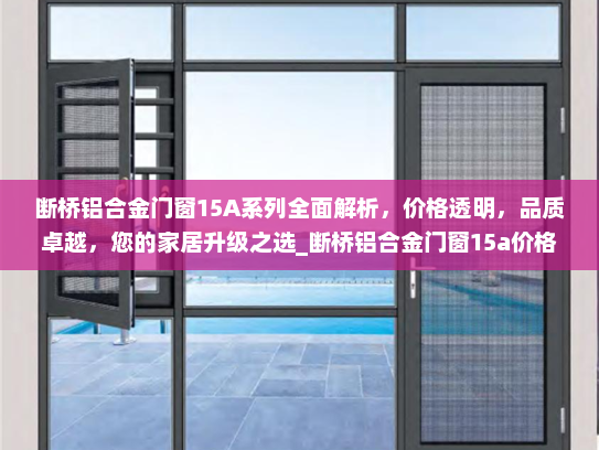 断桥铝合金门窗15A系列全面解析，价格透明，品质卓越，您的家居升级之选_断桥铝合金门窗15a价格表