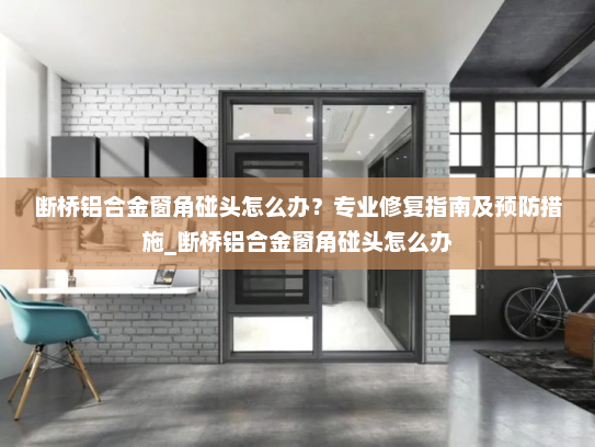 断桥铝合金窗角碰头怎么办？专业修复指南及预防措施_断桥铝合金窗角碰头怎么办
