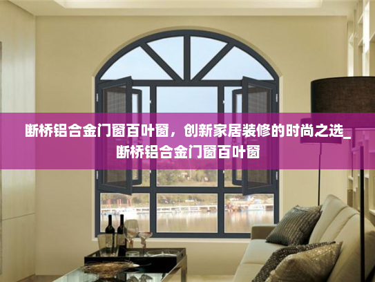 断桥铝合金门窗百叶窗，创新家居装修的时尚之选_断桥铝合金门窗百叶窗