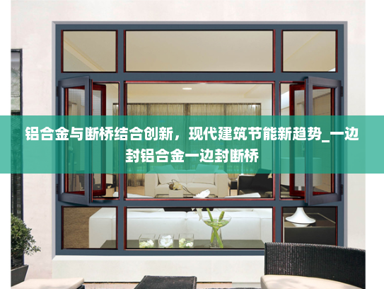 铝合金与断桥结合创新，现代建筑节能新趋势_一边封铝合金一边封断桥