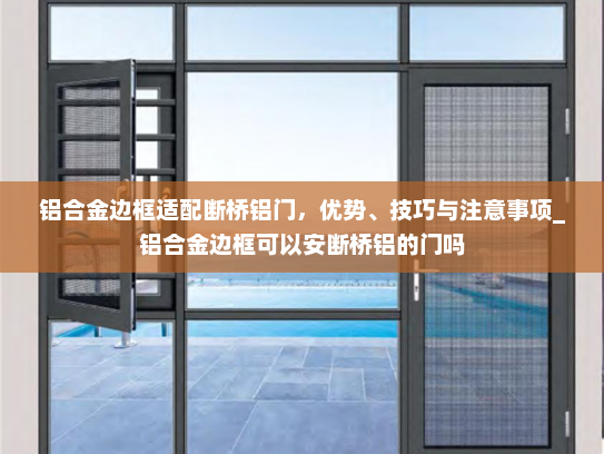 铝合金边框适配断桥铝门，优势、技巧与注意事项_铝合金边框可以安断桥铝的门吗