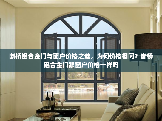 断桥铝合金门与窗户价格之谜，为何价格相同？断桥铝合金门跟窗户价格一样吗
