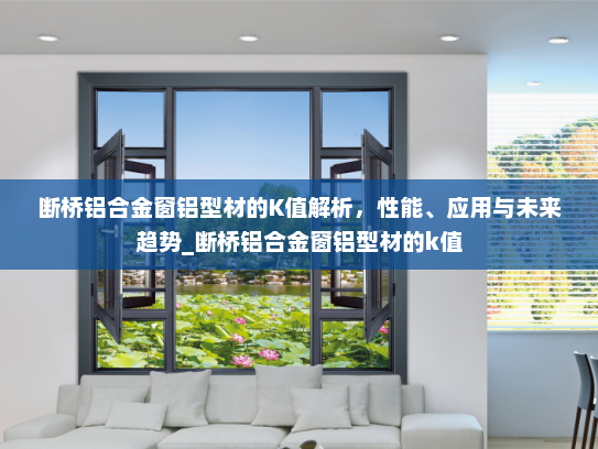 断桥铝合金窗铝型材的K值解析，性能、应用与未来趋势_断桥铝合金窗铝型材的k值