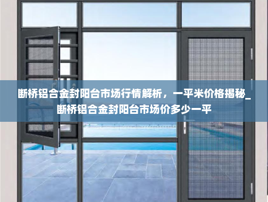 断桥铝合金封阳台市场行情解析，一平米价格揭秘_断桥铝合金封阳台市场价多少一平