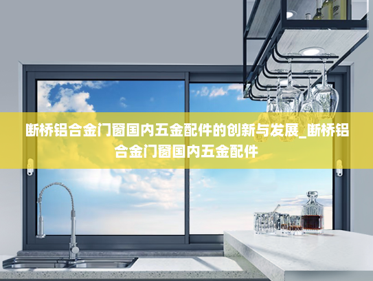 断桥铝合金门窗国内五金配件的创新与发展_断桥铝合金门窗国内五金配件