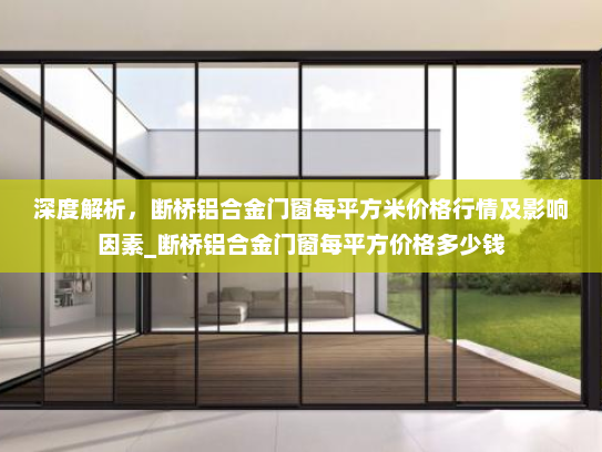 深度解析，断桥铝合金门窗每平方米价格行情及影响因素_断桥铝合金门窗每平方价格多少钱