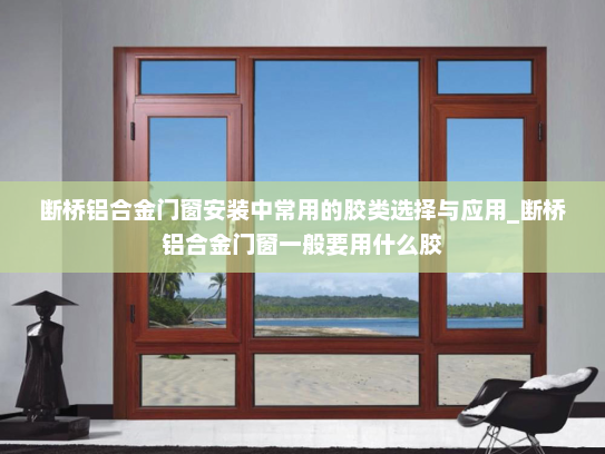 断桥铝合金门窗安装中常用的胶类选择与应用_断桥铝合金门窗一般要用什么胶