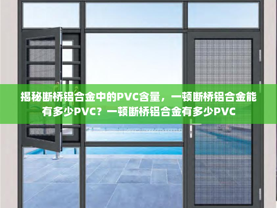揭秘断桥铝合金中的PVC含量，一顿断桥铝合金能有多少PVC？一顿断桥铝合金有多少PVC