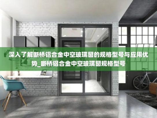 深入了解断桥铝合金中空玻璃窗的规格型号与应用优势_断桥铝合金中空玻璃窗规格型号