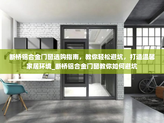 断桥铝合金门窗选购指南，教你轻松避坑，打造温馨家居环境_断桥铝合金门窗教你如何避坑