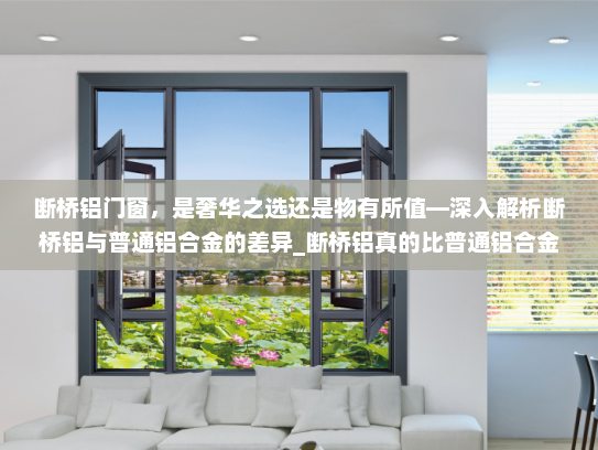 断桥铝门窗，是奢华之选还是物有所值—深入解析断桥铝与普通铝合金的差异_断桥铝真的比普通铝合金好得多吗