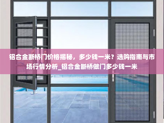 铝合金断桥门价格揭秘，多少钱一米？选购指南与市场行情分析_铝合金断桥做门多少钱一米