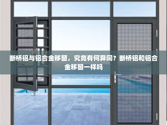 断桥铝与铝合金移窗，究竟有何异同？断桥铝和铝合金移窗一样吗