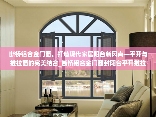 断桥铝合金门窗，打造现代家居阳台新风尚—平开与推拉窗的完美结合_断桥铝合金门窗封阳台平开推拉窗