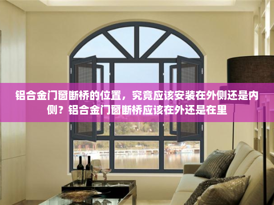 铝合金门窗断桥的位置，究竟应该安装在外侧还是内侧？铝合金门窗断桥应该在外还是在里
