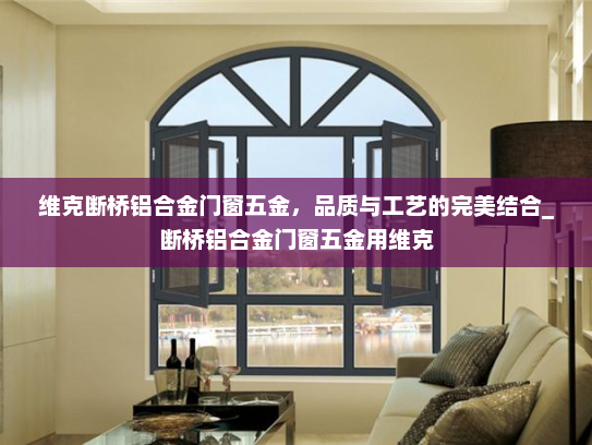 维克断桥铝合金门窗五金，品质与工艺的完美结合_断桥铝合金门窗五金用维克