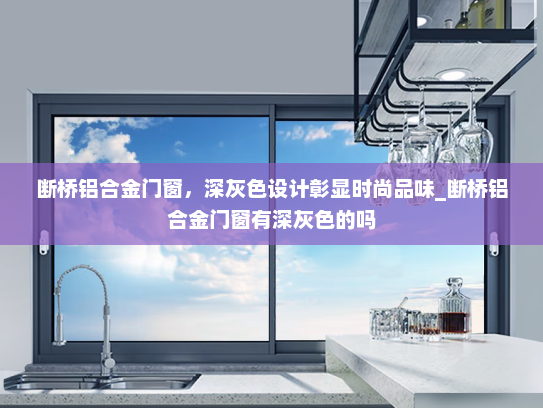断桥铝合金门窗，深灰色设计彰显时尚品味_断桥铝合金门窗有深灰色的吗