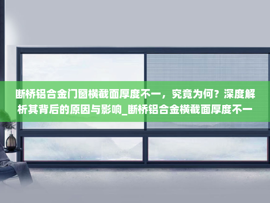 断桥铝合金门窗横截面厚度不一，究竟为何？深度解析其背后的原因与影响_断桥铝合金横截面厚度不一样