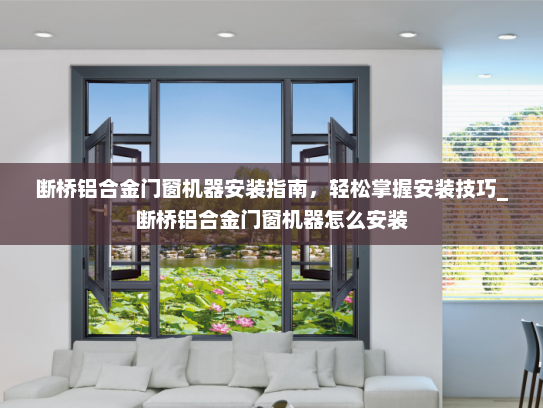 断桥铝合金门窗机器安装指南，轻松掌握安装技巧_断桥铝合金门窗机器怎么安装
