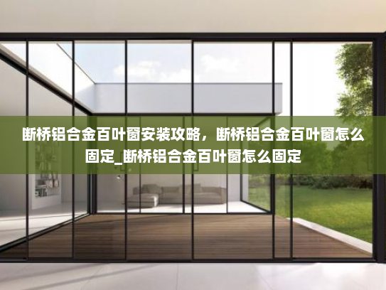断桥铝合金百叶窗安装攻略，断桥铝合金百叶窗怎么固定_断桥铝合金百叶窗怎么固定