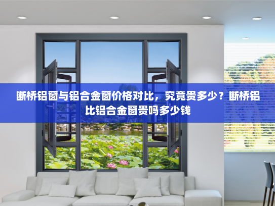 断桥铝窗与铝合金窗价格对比，究竟贵多少？断桥铝比铝合金窗贵吗多少钱
