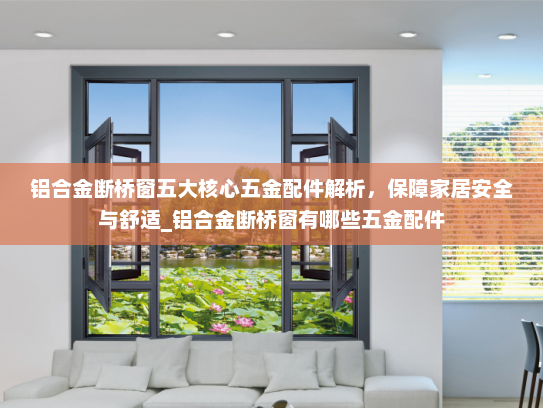 铝合金断桥窗五大核心五金配件解析，保障家居安全与舒适_铝合金断桥窗有哪些五金配件