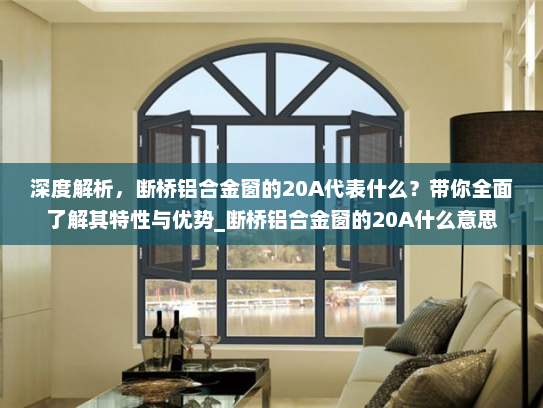 深度解析，断桥铝合金窗的20A代表什么？带你全面了解其特性与优势_断桥铝合金窗的20A什么意思
