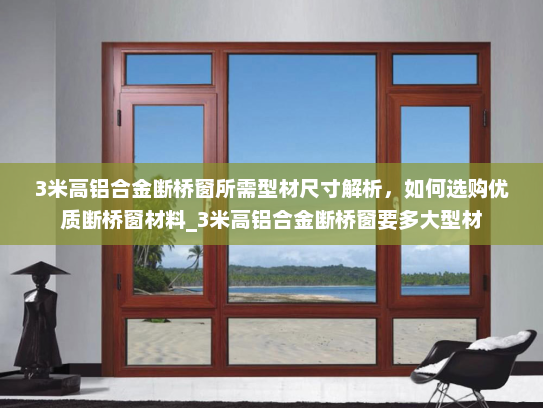 3米高铝合金断桥窗所需型材尺寸解析，如何选购优质断桥窗材料_3米高铝合金断桥窗要多大型材
